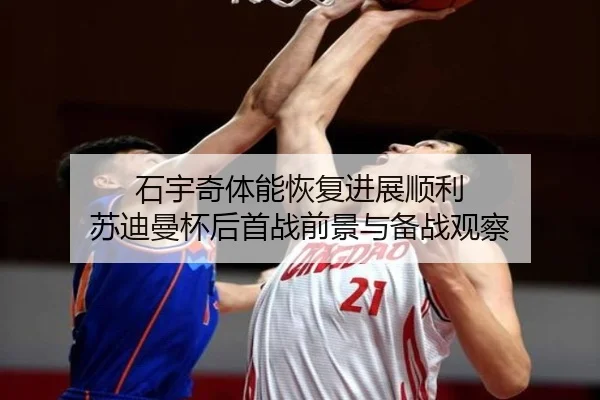 石宇奇体能恢复进展顺利 苏迪曼杯后首战前景与备战观察（kaiyun）