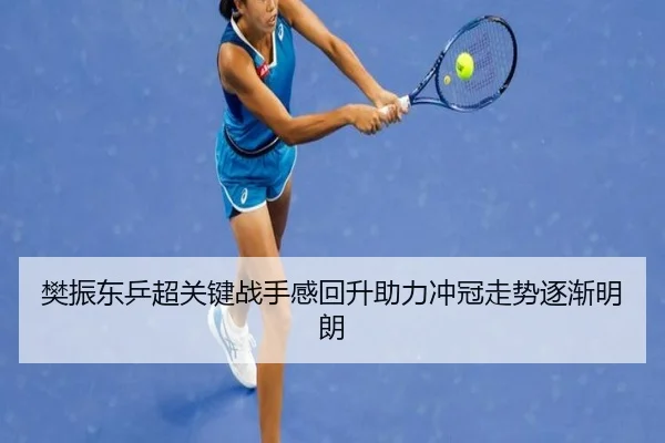 樊振东乒超关键战手感回升助力冲冠走势逐渐明朗（kaiyun）